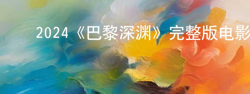 ﻿陈裕玲发布﻿2024《巴黎深渊》完整版电影/在线观看/百度云-美剧天堂